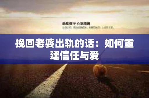 挽回老婆出轨的话：如何重建信任与爱