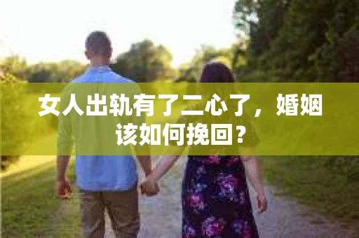 女人出轨有了二心了，婚姻该如何挽回？