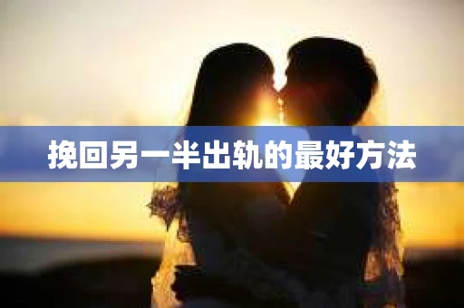 挽回另一半出轨的最好方法