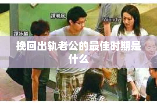 挽回出轨老公的最佳时期是什么