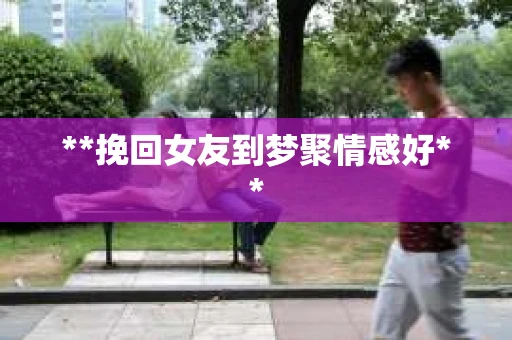 **挽回女友到梦聚情感好**