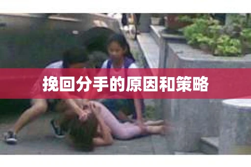 挽回分手的原因和策略