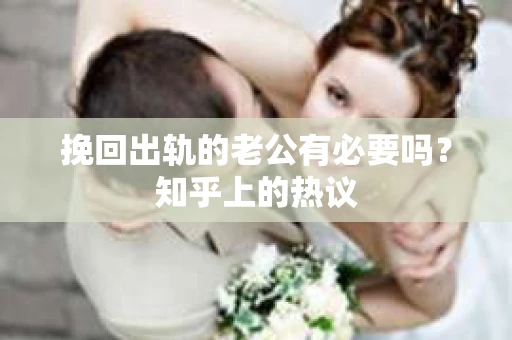 挽回出轨的老公有必要吗？知乎上的热议