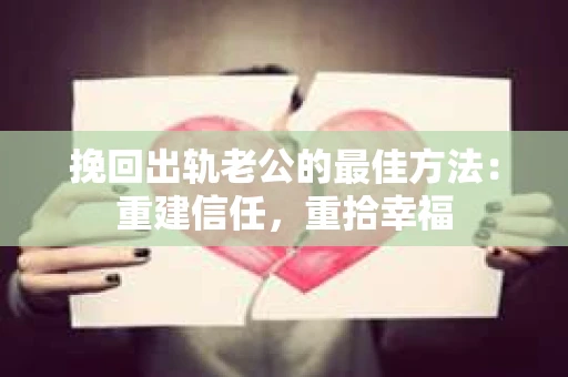 挽回出轨老公的最佳方法：重建信任，重拾幸福