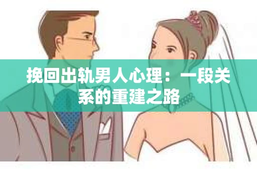 挽回出轨男人心理：一段关系的重建之路