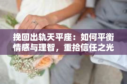 挽回出轨天平座：如何平衡情感与理智，重拾信任之光