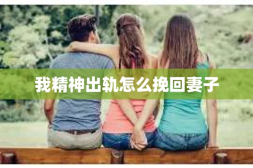 我精神出轨怎么挽回妻子
