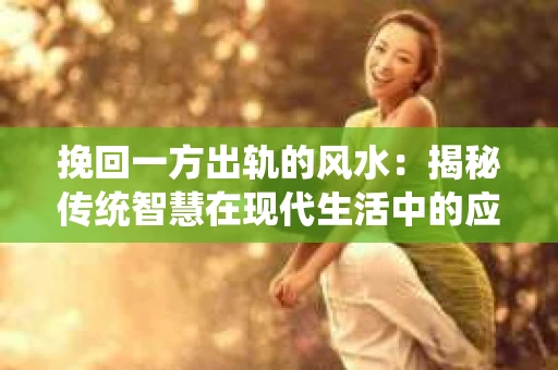 挽回一方出轨的风水：揭秘传统智慧在现代生活中的应用