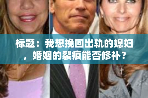 标题：我想挽回出轨的媳妇，婚姻的裂痕能否修补？