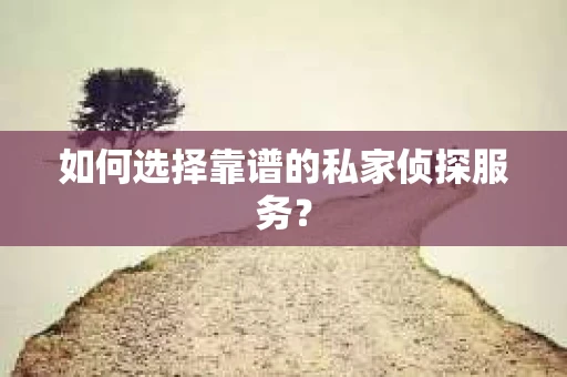 如何选择靠谱的私家侦探服务？