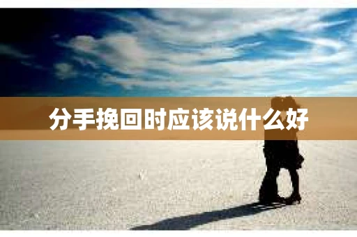 分手挽回时应该说什么好