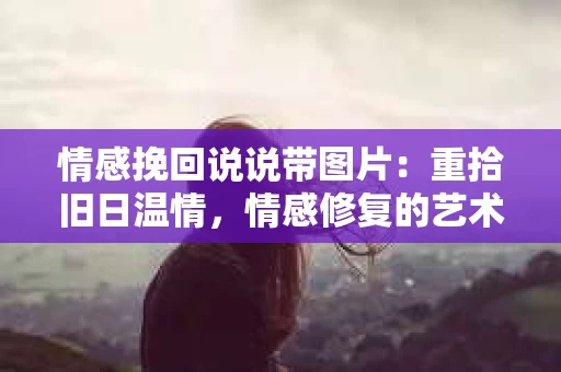 情感挽回说说带图片：重拾旧日温情，情感修复的艺术