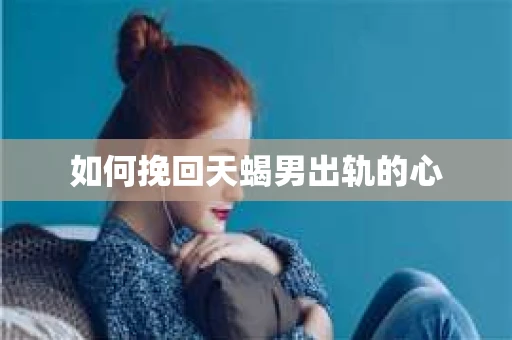 如何挽回天蝎男出轨的心