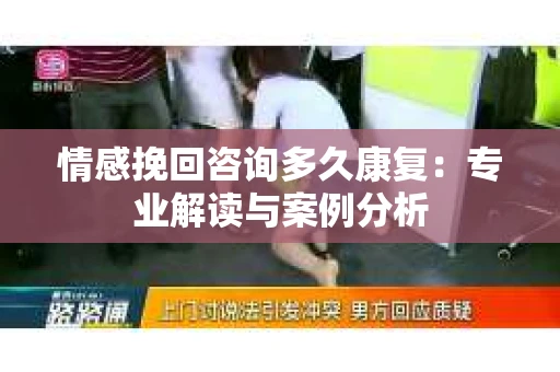 情感挽回咨询多久康复：专业解读与案例分析