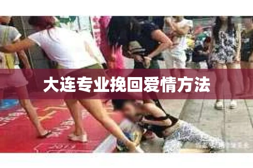 大连专业挽回爱情方法