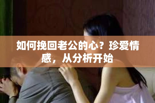 如何挽回老公的心？珍爱情感，从分析开始