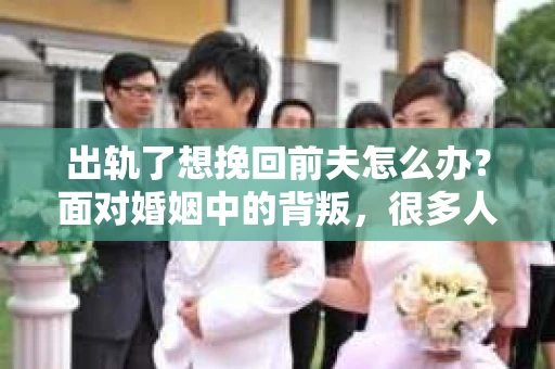 出轨了想挽回前夫怎么办？面对婚姻中的背叛，很多人都会感到痛苦和无助。但生活总是充满了转机，如果你真心想要挽回前夫，那么以下这些方法或许能给你一些启示。