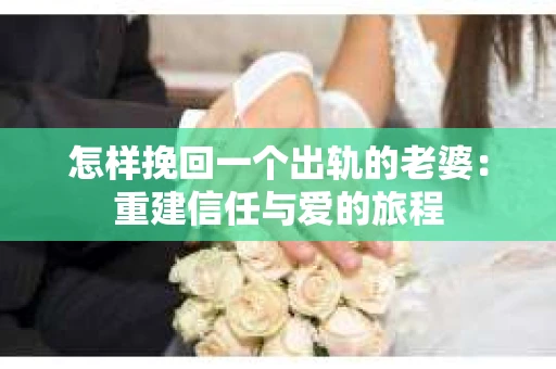 怎样挽回一个出轨的老婆：重建信任与爱的旅程