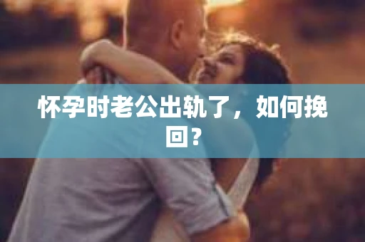 怀孕时老公出轨了，如何挽回？