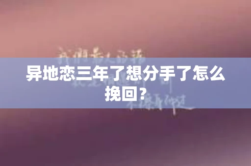 异地恋三年了想分手了怎么挽回？