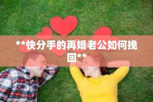 **快分手的再婚老公如何挽回**