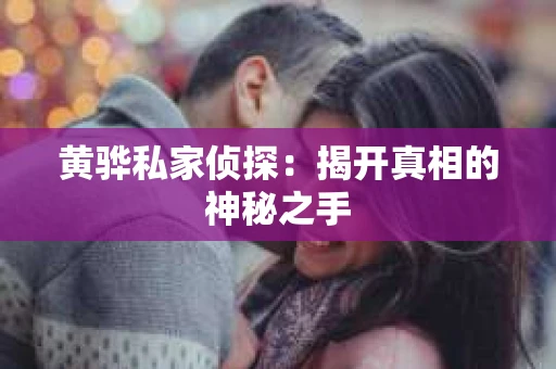 黄骅私家侦探：揭开真相的神秘之手
