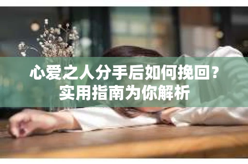 心爱之人分手后如何挽回？实用指南为你解析