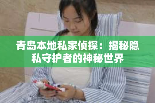 青岛本地私家侦探：揭秘隐私守护者的神秘世界