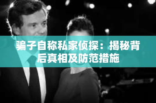 骗子自称私家侦探：揭秘背后真相及防范措施