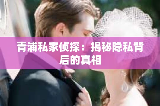 青浦私家侦探：揭秘隐私背后的真相