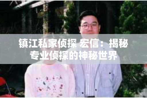 镇江私家侦探 宏信：揭秘专业侦探的神秘世界