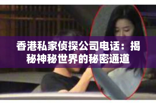 香港私家侦探公司电话：揭秘神秘世界的秘密通道