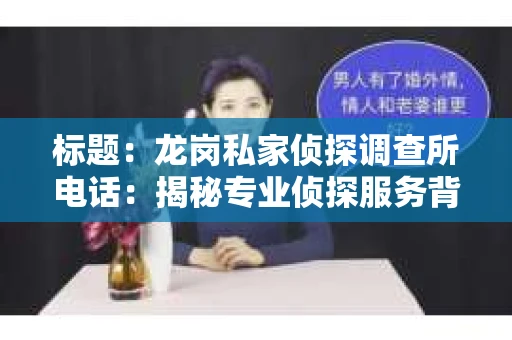 标题：龙岗私家侦探调查所电话：揭秘专业侦探服务背后的故事