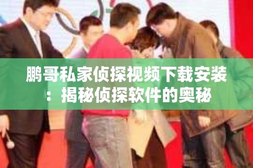 鹏哥私家侦探视频下载安装：揭秘侦探软件的奥秘