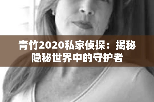 青竹2020私家侦探：揭秘隐秘世界中的守护者