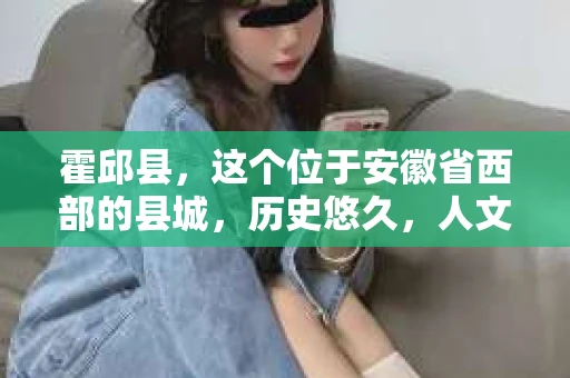 霍邱县，这个位于安徽省西部的县城，历史悠久，人文荟萃。近年来，随着社会的发展，人们对于个人隐私保护的需求日益增长。那么，霍邱县有私家侦探吗？这个问题，让我带你一探究竟。