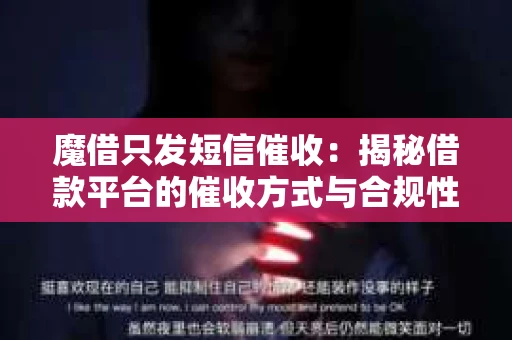 魔借只发短信催收：揭秘借款平台的催收方式与合规性