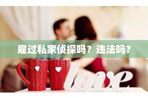 雇过私家侦探吗？违法吗？