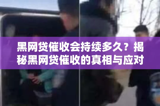 黑网贷催收会持续多久？揭秘黑网贷催收的真相与应对策略