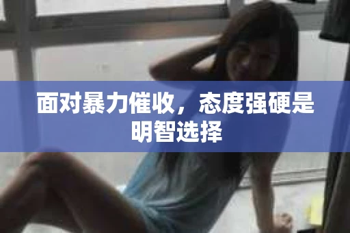 面对暴力催收，态度强硬是明智选择