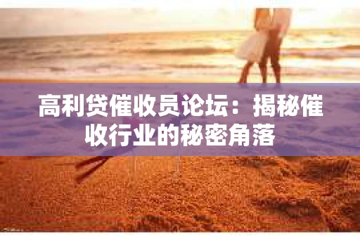 高利贷催收员论坛：揭秘催收行业的秘密角落