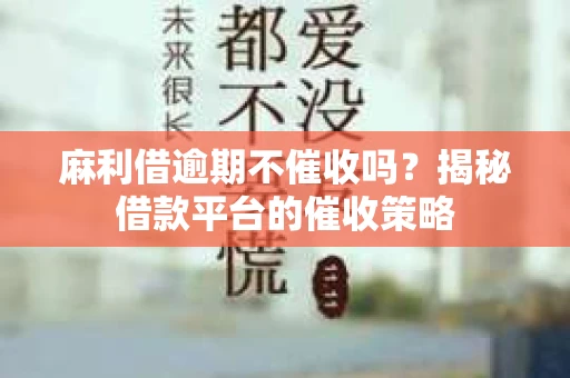 麻利借逾期不催收吗？揭秘借款平台的催收策略