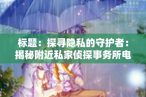 标题：探寻隐私的守护者：揭秘附近私家侦探事务所电话
