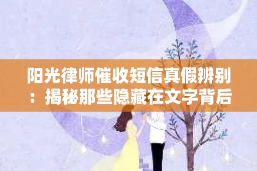 阳光律师催收短信真假辨别：揭秘那些隐藏在文字背后的秘密