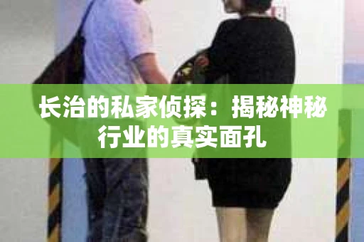 长治的私家侦探：揭秘神秘行业的真实面孔