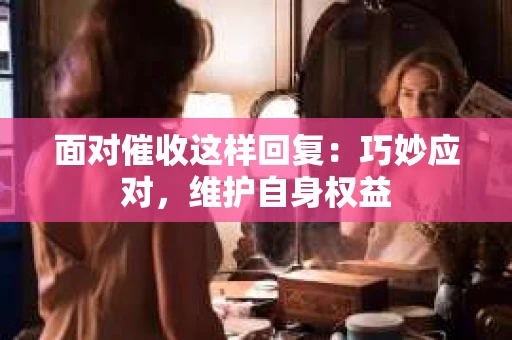 面对催收这样回复：巧妙应对，维护自身权益