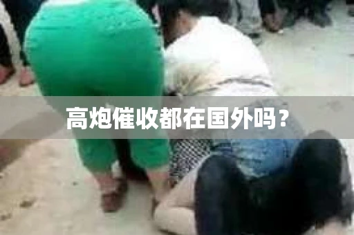 高炮催收都在国外吗？