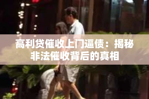 高利贷催收上门逼债：揭秘非法催收背后的真相