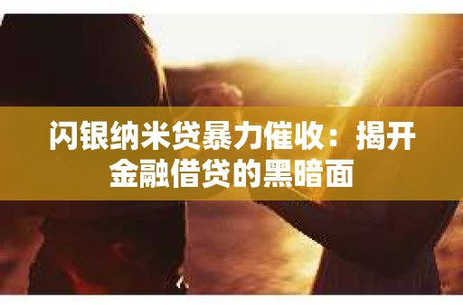 闪银纳米贷暴力催收：揭开金融借贷的黑暗面