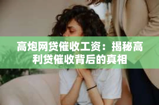 高炮网贷催收工资：揭秘高利贷催收背后的真相